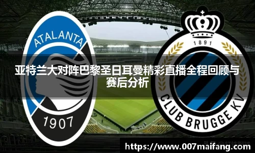 亚特兰大对阵巴黎圣日耳曼精彩直播全程回顾与赛后分析