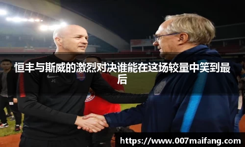恒丰与斯威的激烈对决谁能在这场较量中笑到最后