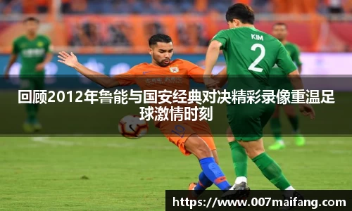 回顾2012年鲁能与国安经典对决精彩录像重温足球激情时刻