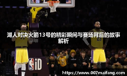 湖人对决火箭13号的精彩瞬间与赛场背后的故事解析