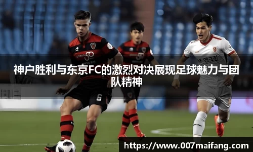 神户胜利与东京FC的激烈对决展现足球魅力与团队精神