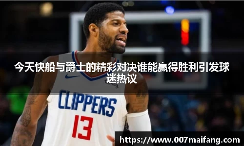 今天快船与爵士的精彩对决谁能赢得胜利引发球迷热议