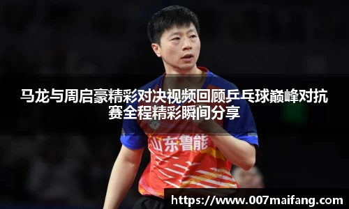 马龙与周启豪精彩对决视频回顾乒乓球巅峰对抗赛全程精彩瞬间分享
