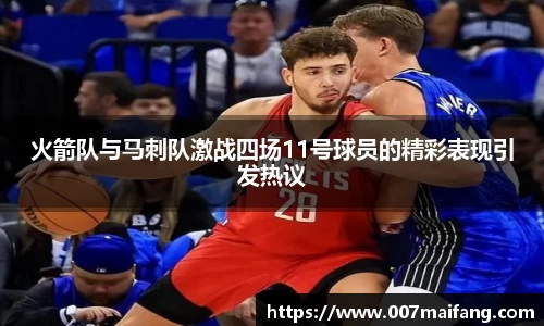 火箭队与马刺队激战四场11号球员的精彩表现引发热议
