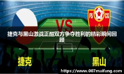 捷克与黑山激战正酣双方争夺胜利的精彩瞬间回顾