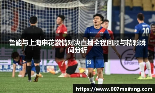 鲁能与上海申花激情对决直播全程回顾与精彩瞬间分析