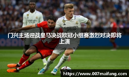 门兴主场迎战皇马决战欧冠小组赛激烈对决即将上演
