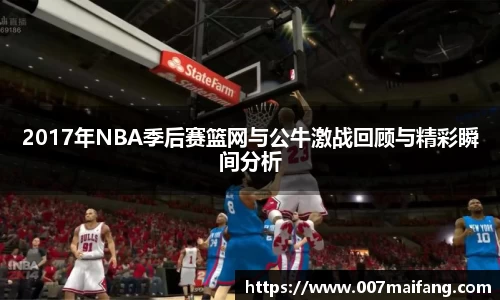 2017年NBA季后赛篮网与公牛激战回顾与精彩瞬间分析