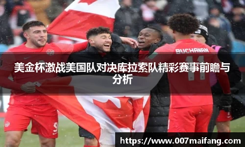 美金杯激战美国队对决库拉索队精彩赛事前瞻与分析