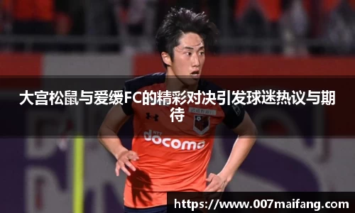 大宫松鼠与爱缓FC的精彩对决引发球迷热议与期待