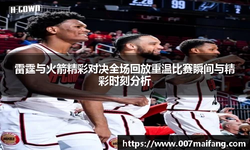 雷霆与火箭精彩对决全场回放重温比赛瞬间与精彩时刻分析
