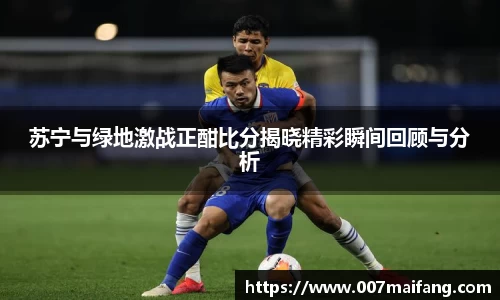 苏宁与绿地激战正酣比分揭晓精彩瞬间回顾与分析