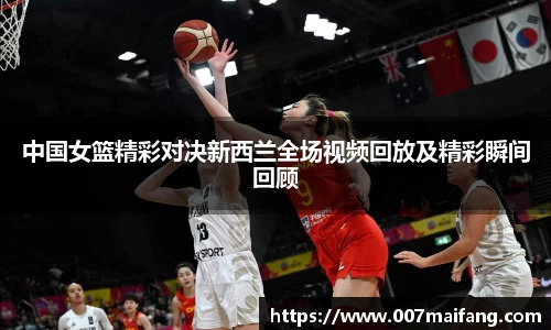 中国女篮精彩对决新西兰全场视频回放及精彩瞬间回顾