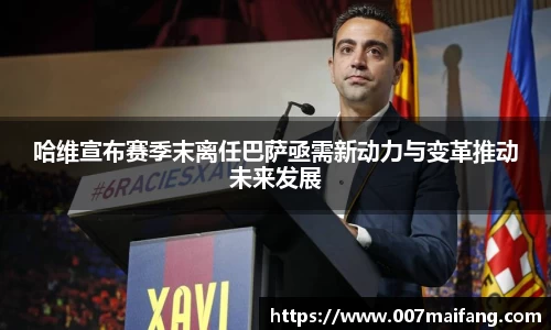哈维宣布赛季末离任巴萨亟需新动力与变革推动未来发展