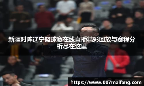 新疆对阵辽宁篮球赛在线直播精彩回放与赛程分析尽在这里