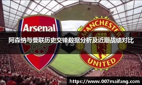 阿森纳与曼联历史交锋数据分析及近期战绩对比
