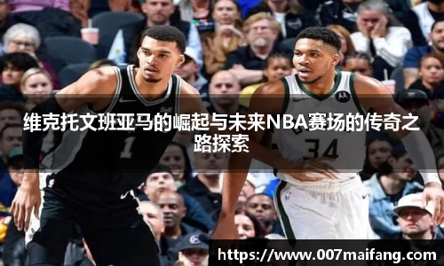 维克托文班亚马的崛起与未来NBA赛场的传奇之路探索