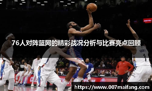 76人对阵篮网的精彩战况分析与比赛亮点回顾